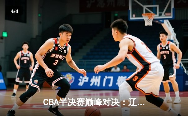 CBA半决赛巅峰对决：辽宁本钢加时险胜广东宏远，赵继伟砍35分创生涯新高 - 4